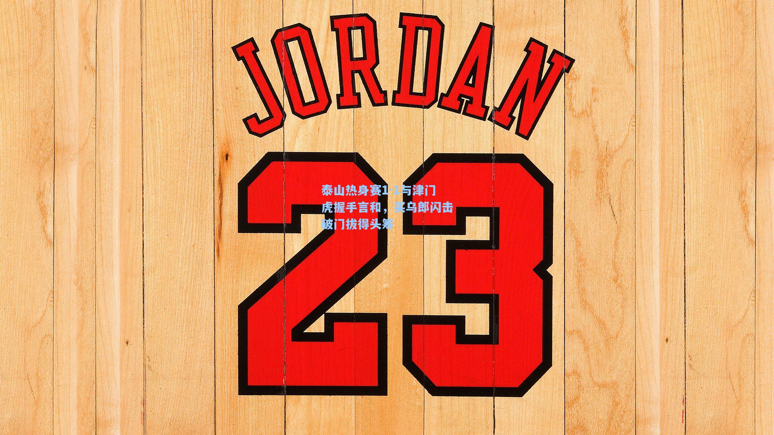 泰山热身赛1-1与津门虎握手言和，买乌郎闪击破门拔得头筹