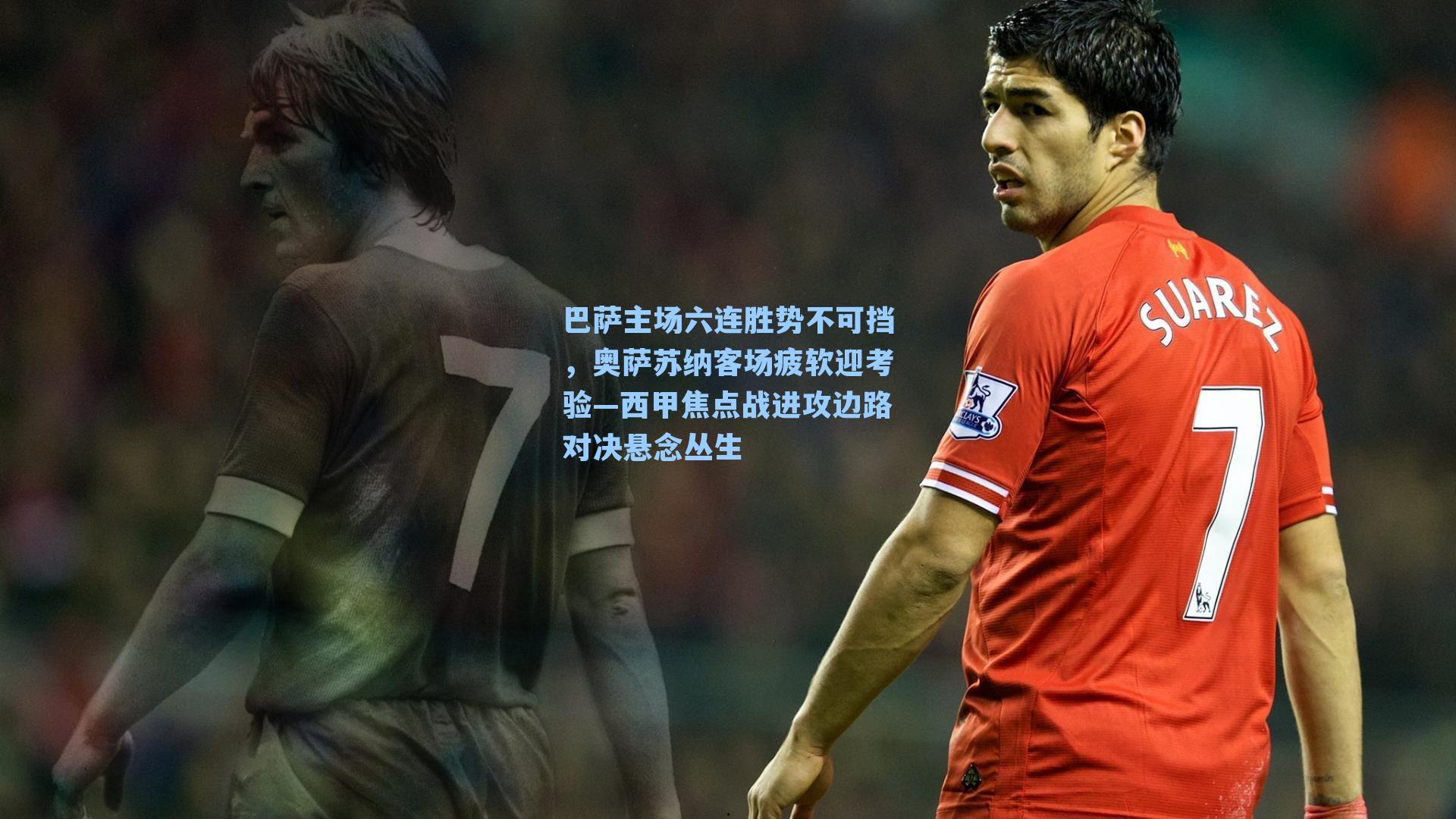 巴萨主场六连胜势不可挡，奥萨苏纳客场疲软迎考验—西甲焦点战进攻边路对决悬念丛生