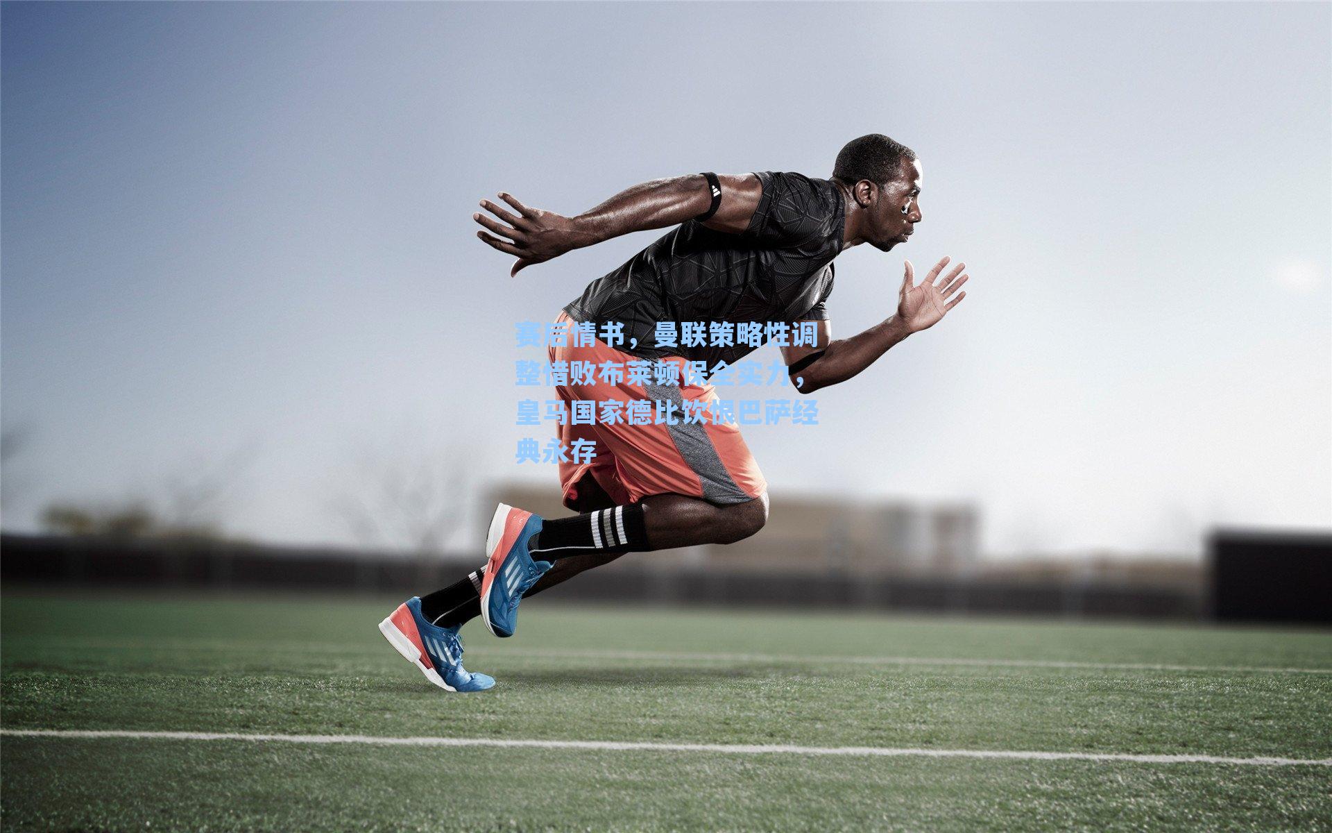 赛后情书，曼联策略性调整惜败布莱顿保全实力，皇马国家德比饮恨巴萨经典永存