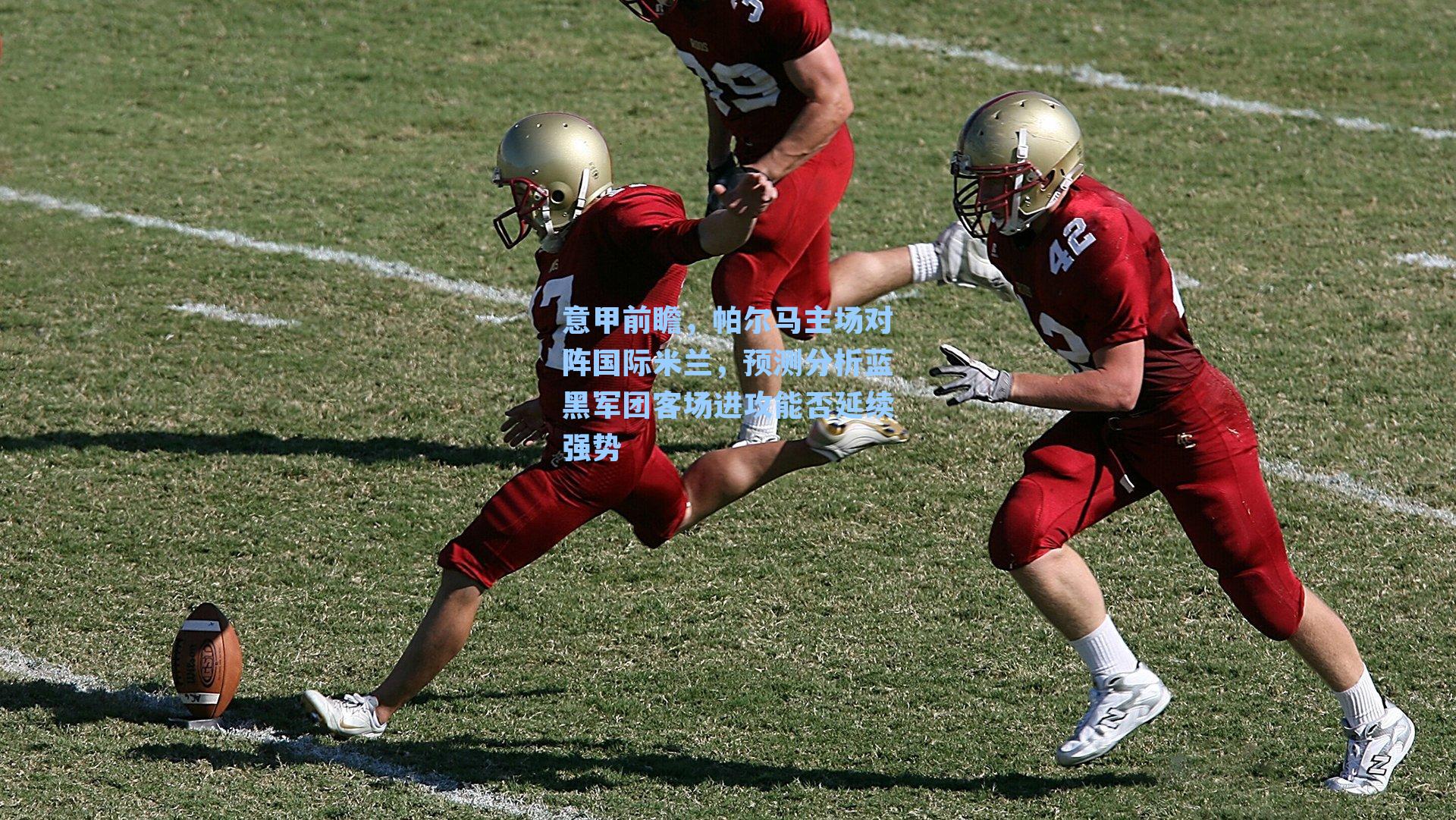 意甲前瞻，帕尔马主场对阵国际米兰，预测分析蓝黑军团客场进攻能否延续强势