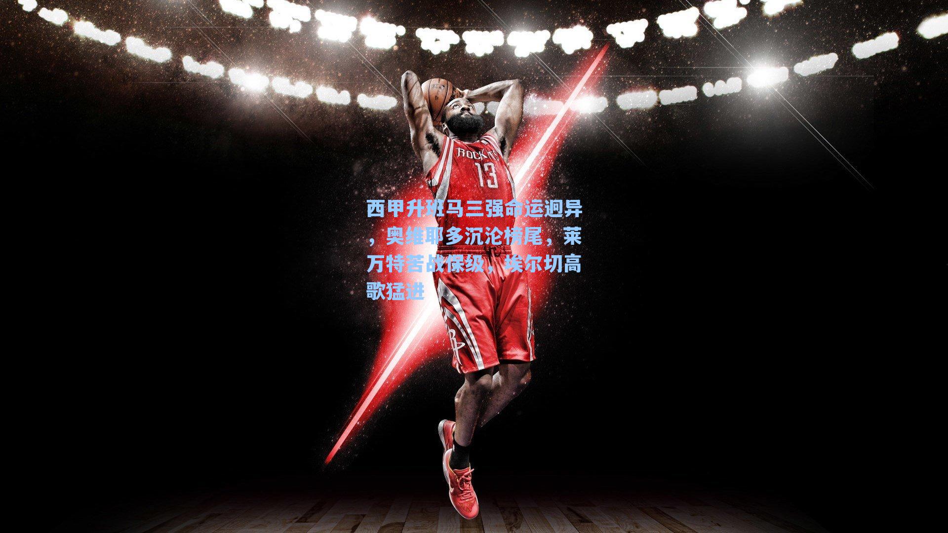 西甲升班马三强命运迥异，奥维耶多沉沦榜尾，莱万特苦战保级，埃尔切高歌猛进