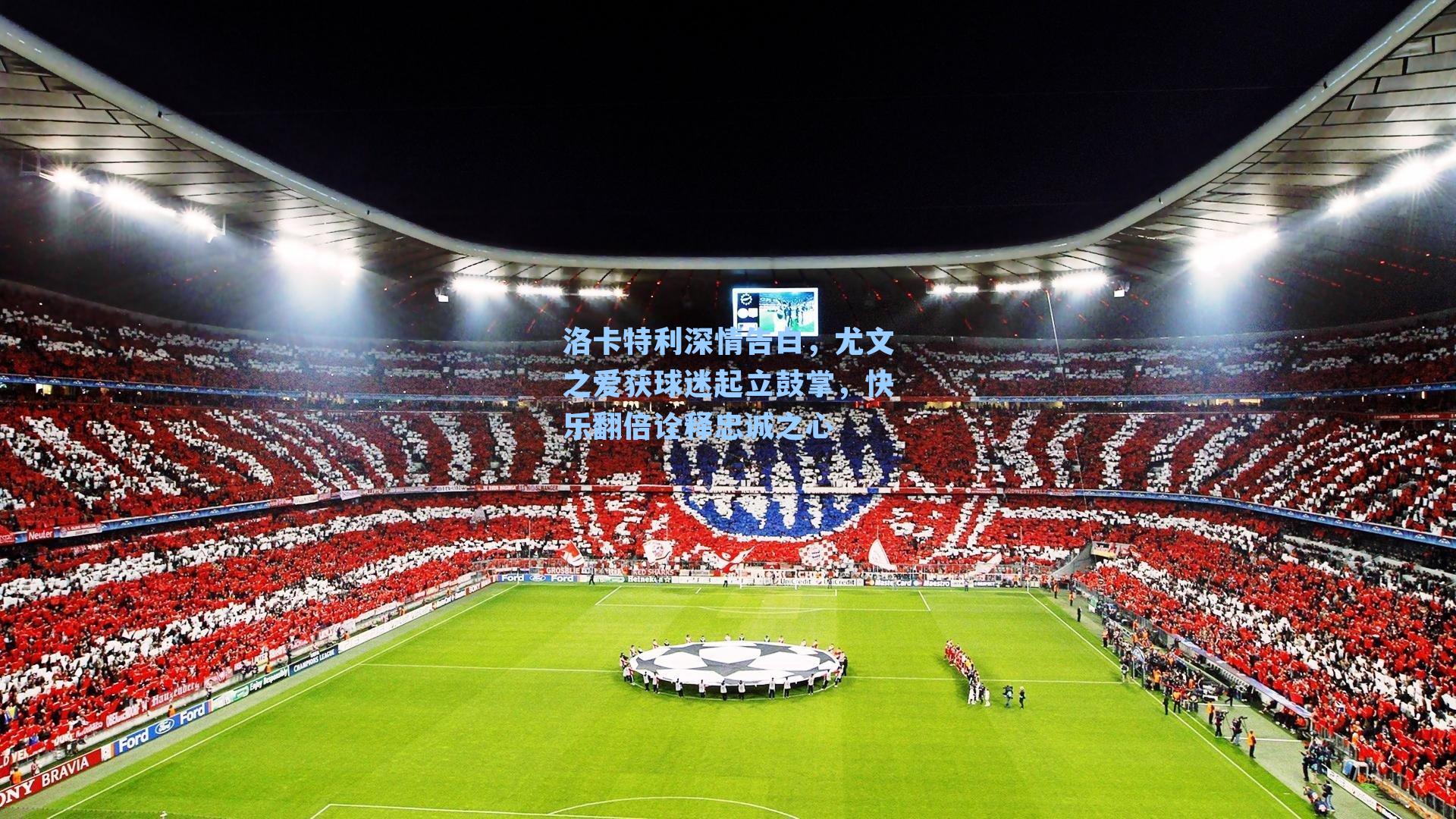 洛卡特利深情告白，尤文之爱获球迷起立鼓掌，快乐翻倍诠释忠诚之心