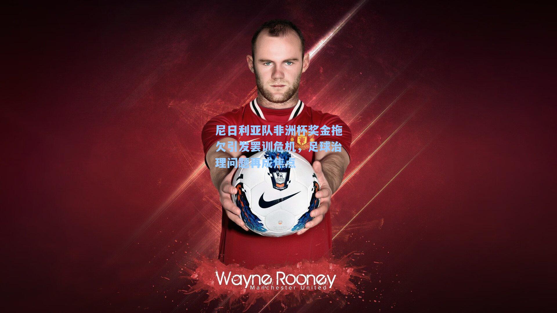 尼日利亚队非洲杯奖金拖欠引发罢训危机，足球治理问题再成焦点