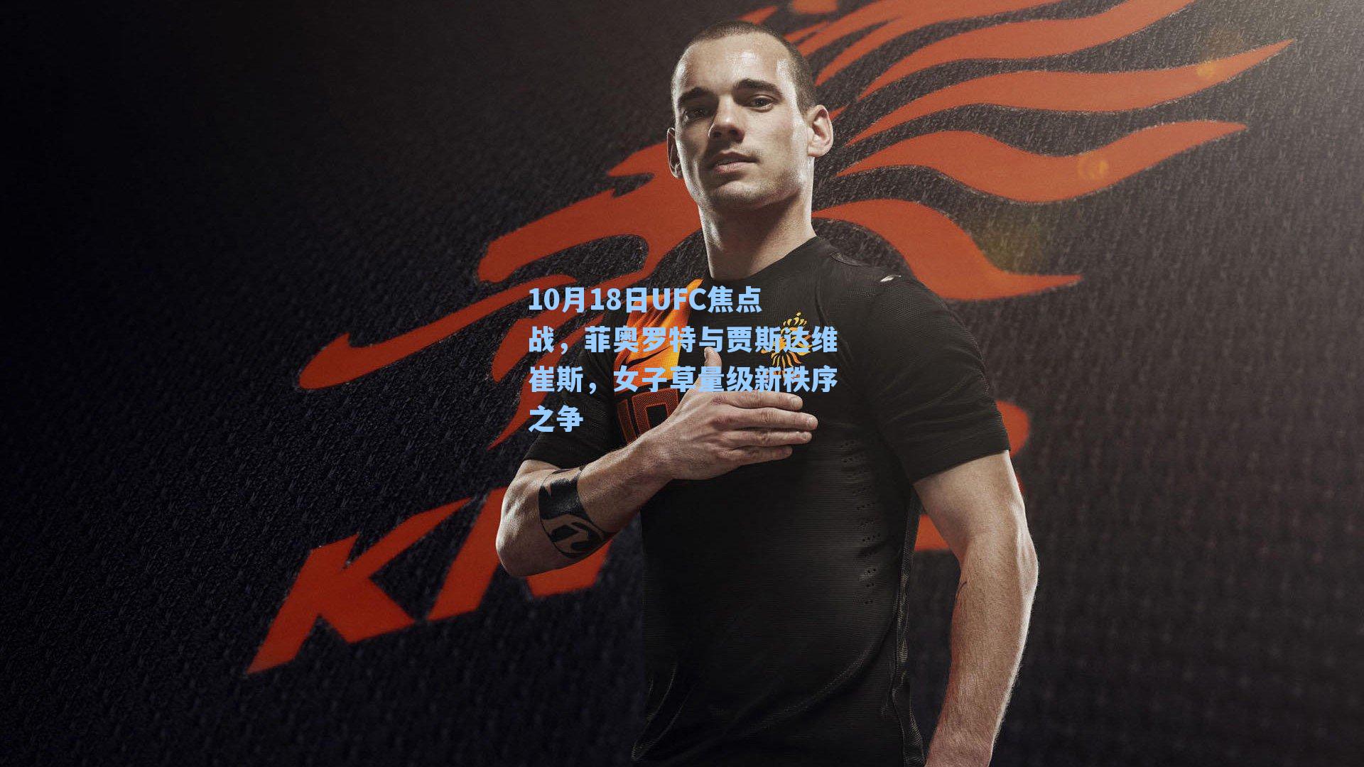 10月18日UFC焦点战,菲奥罗特与贾斯达维崔斯,女子草量级新秩序之争