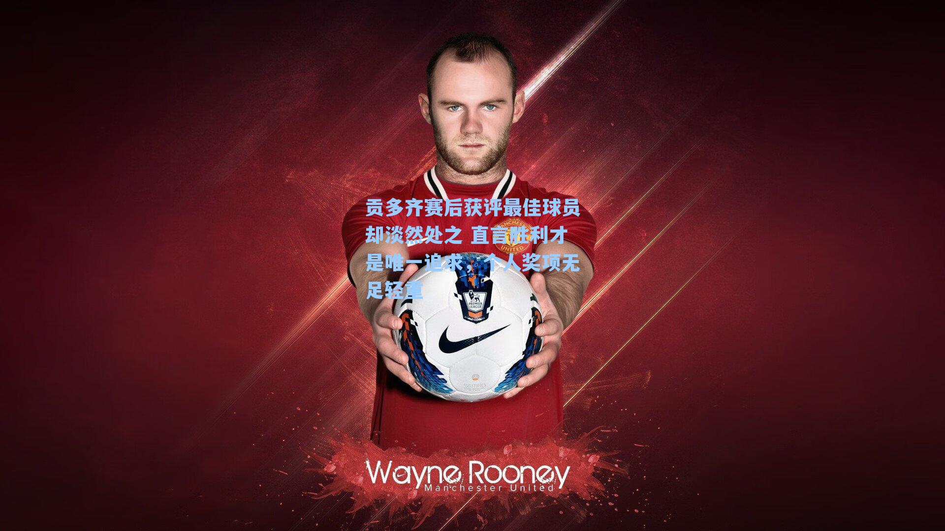 贡多齐赛后获评最佳球员却淡然处之 直言胜利才是唯一追求，个人奖项无足轻重