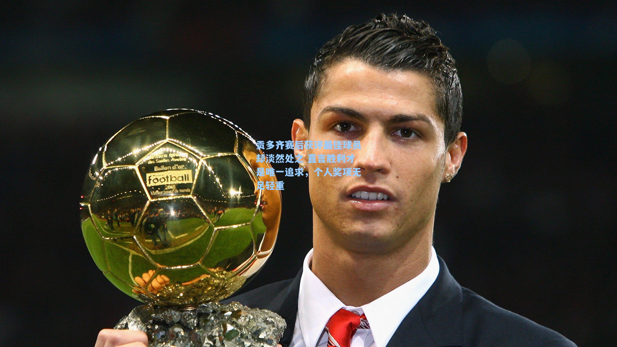 贡多齐赛后获评最佳球员却淡然处之 直言胜利才是唯一追求，个人奖项无足轻重