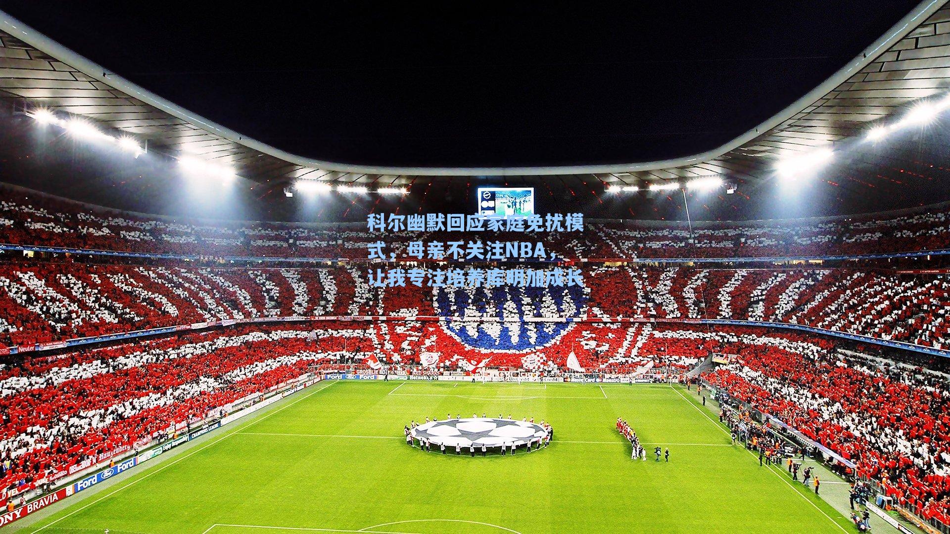 科尔幽默回应家庭免扰模式,母亲不关注NBA,让我专注培养库明加成长