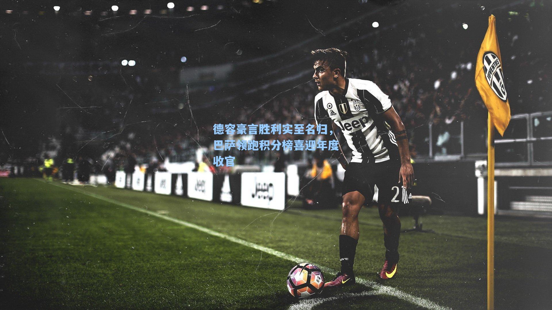 德容豪言胜利实至名归,巴萨领跑积分榜喜迎年度收官