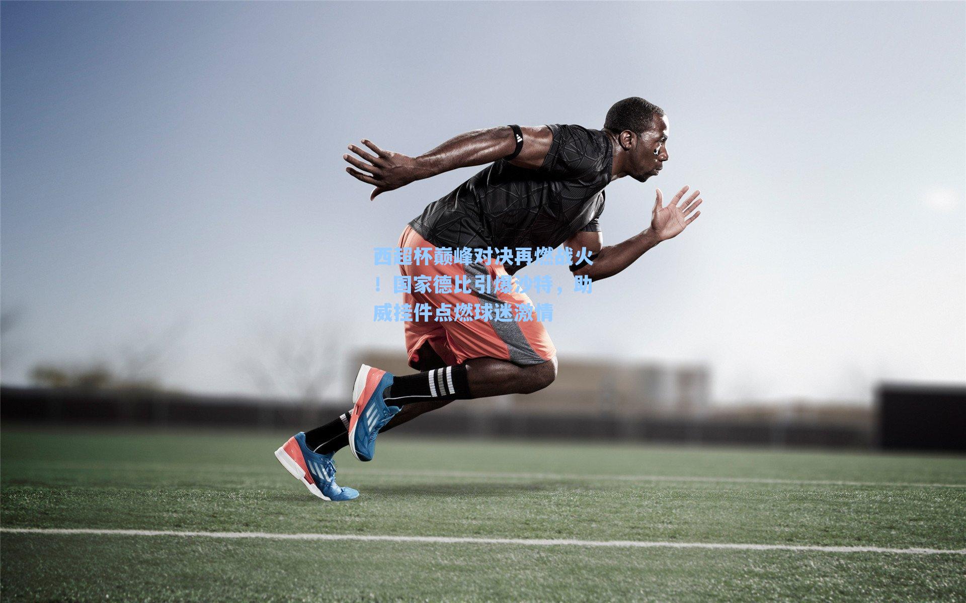 西超杯巅峰对决再燃战火!国家德比引爆沙特,助威挂件点燃球迷激情