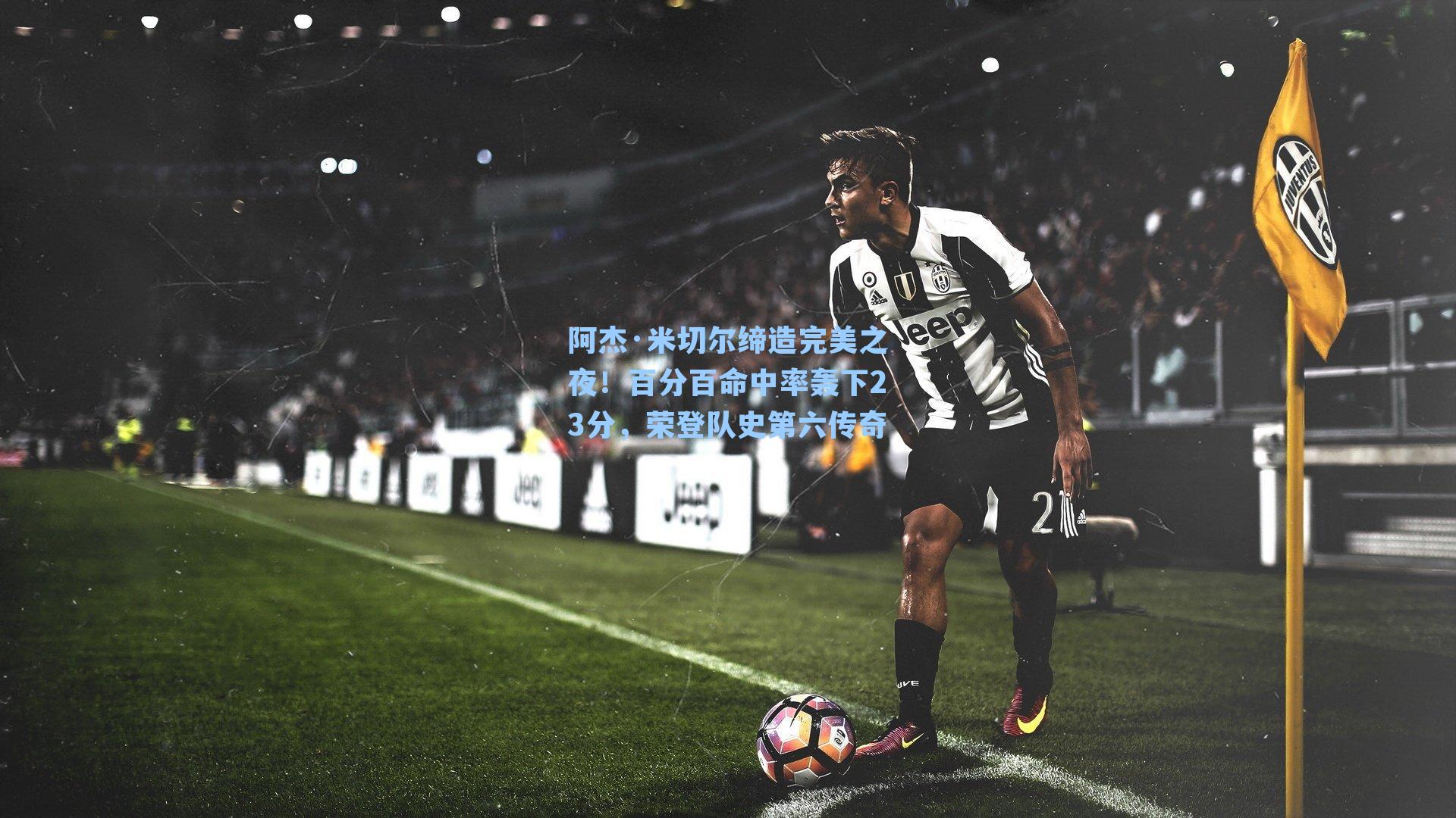 阿杰·米切尔缔造完美之夜!百分百命中率轰下23分,荣登队史第六传奇