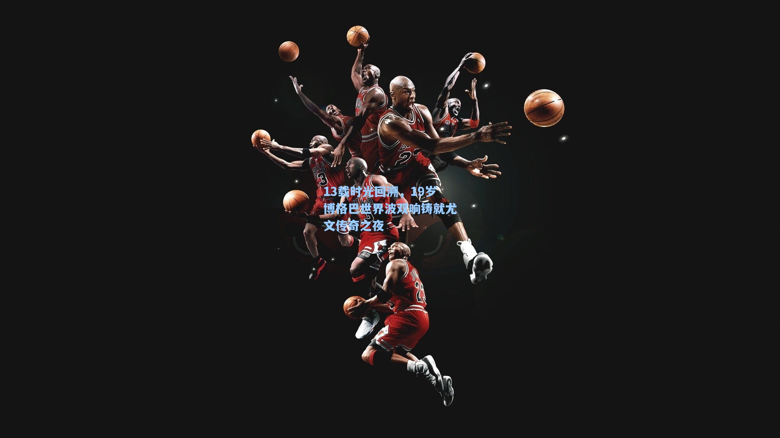 13载时光回溯，19岁博格巴世界波双响铸就尤文传奇之夜