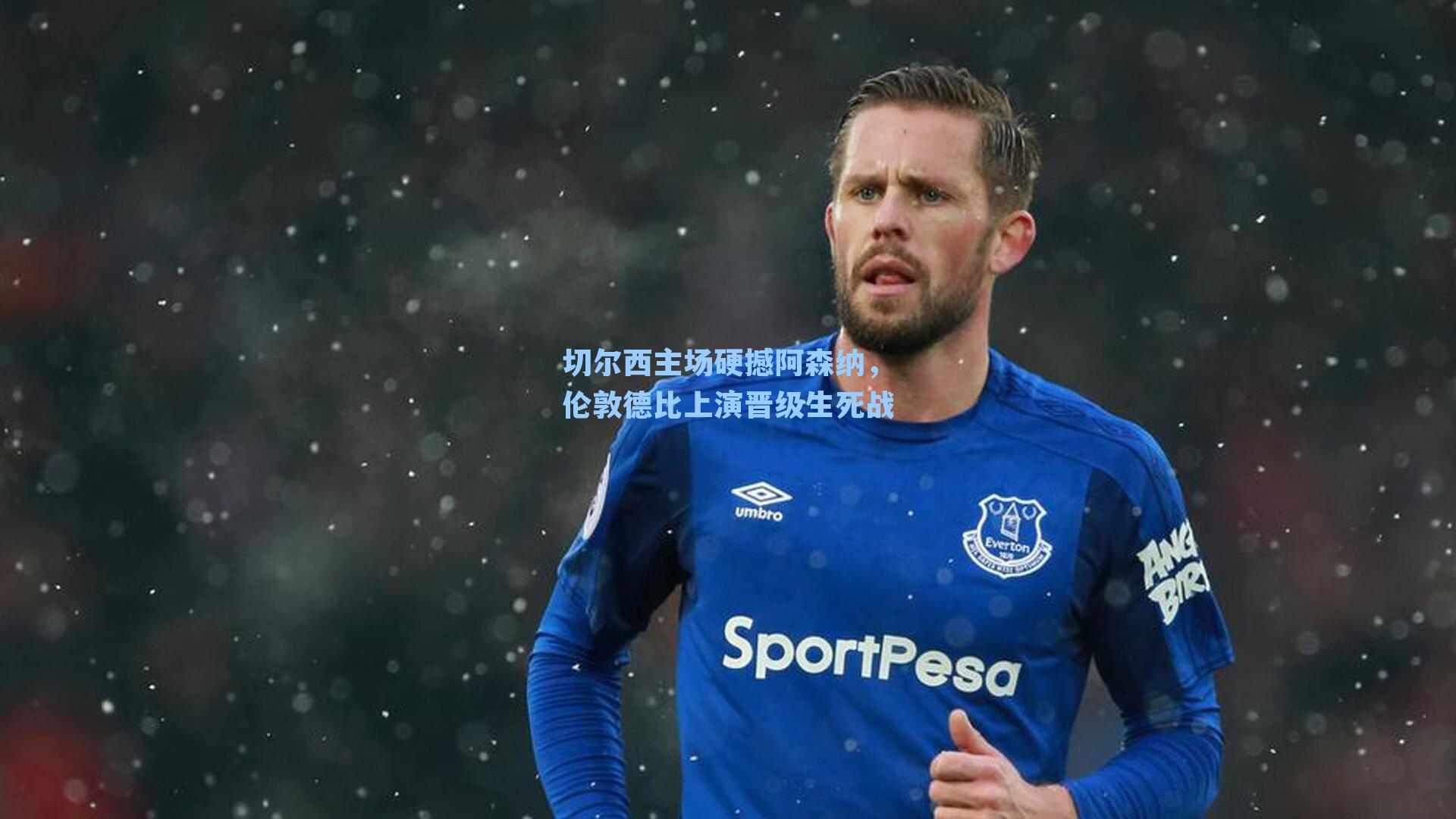 切尔西主场硬撼阿森纳,伦敦德比上演晋级生死战