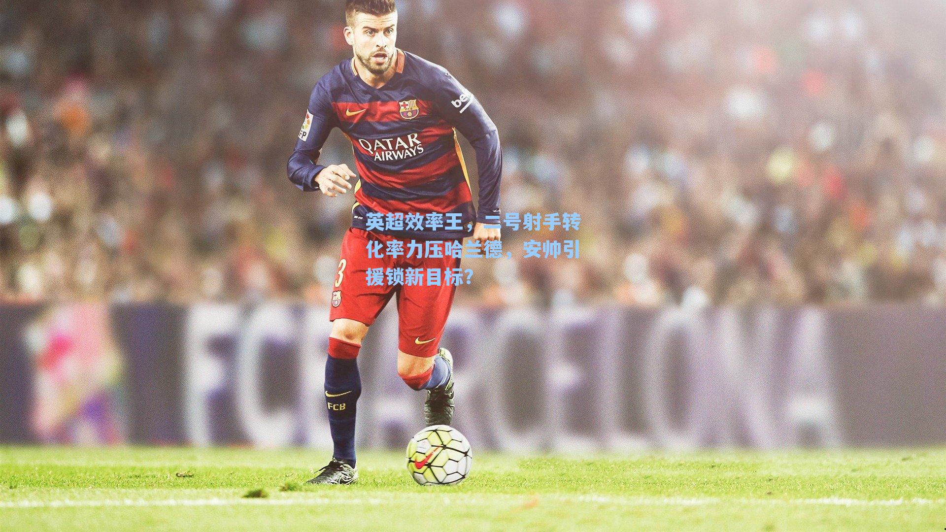 英超效率王,二号射手转化率力压哈兰德,安帅引援锁新目标?