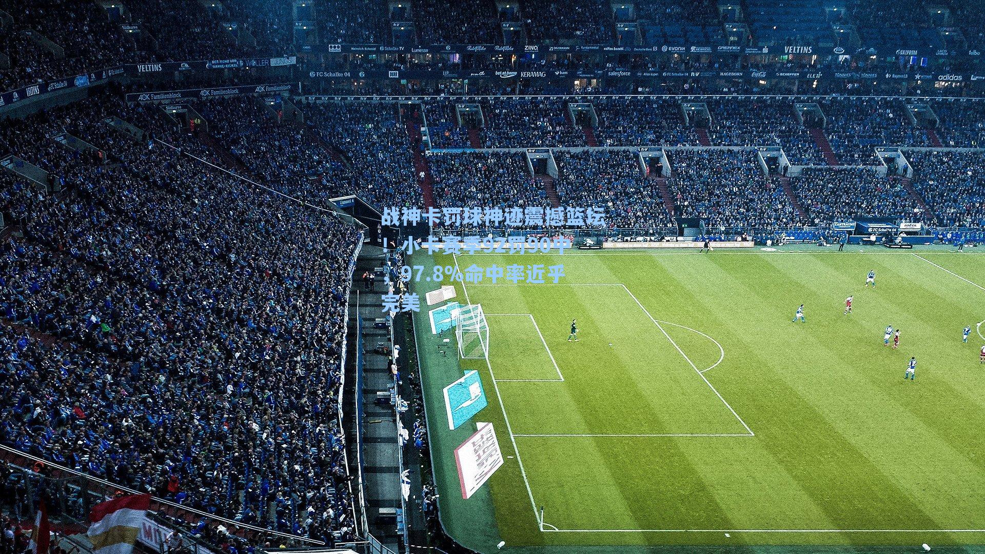 战神卡罚球神迹震撼篮坛!小卡赛季92罚90中,97.8%命中率近乎完美