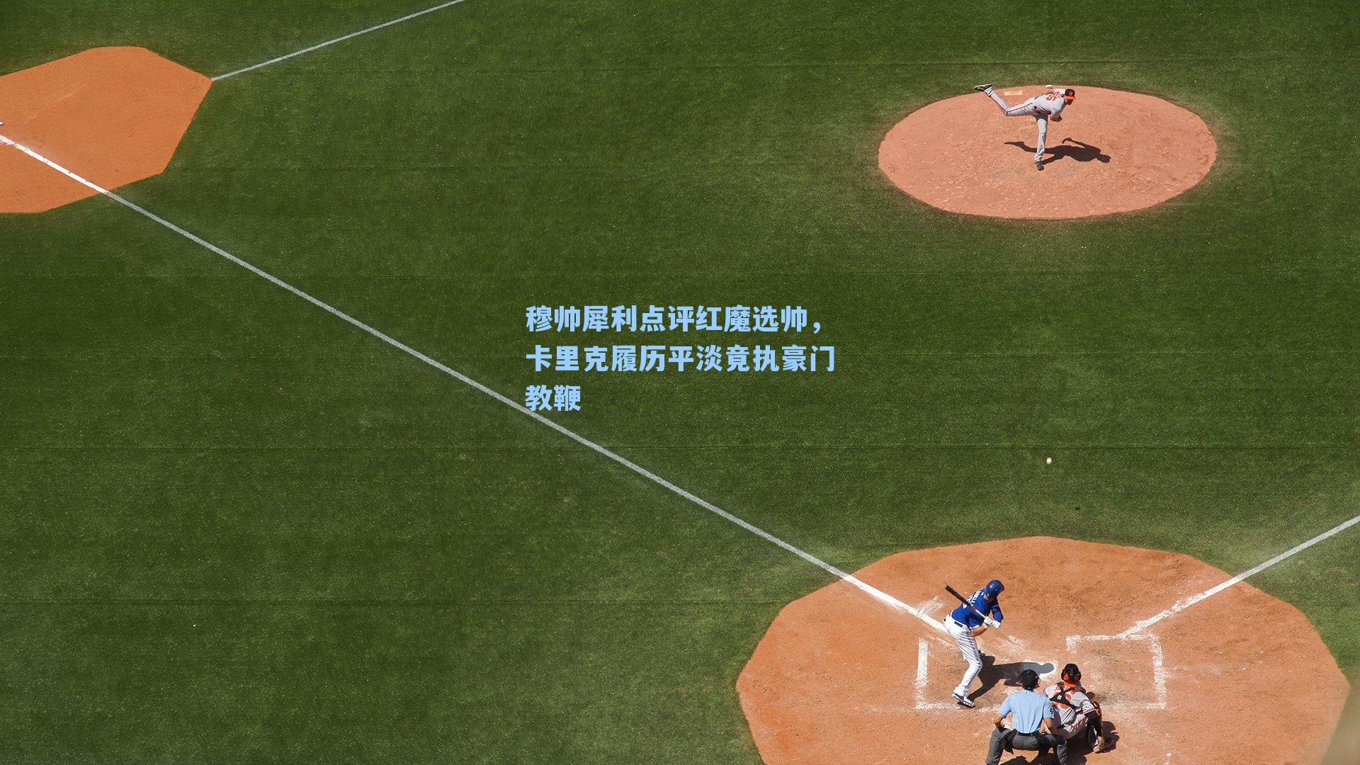 穆帅犀利点评红魔选帅,卡里克履历平淡竟执豪门教鞭