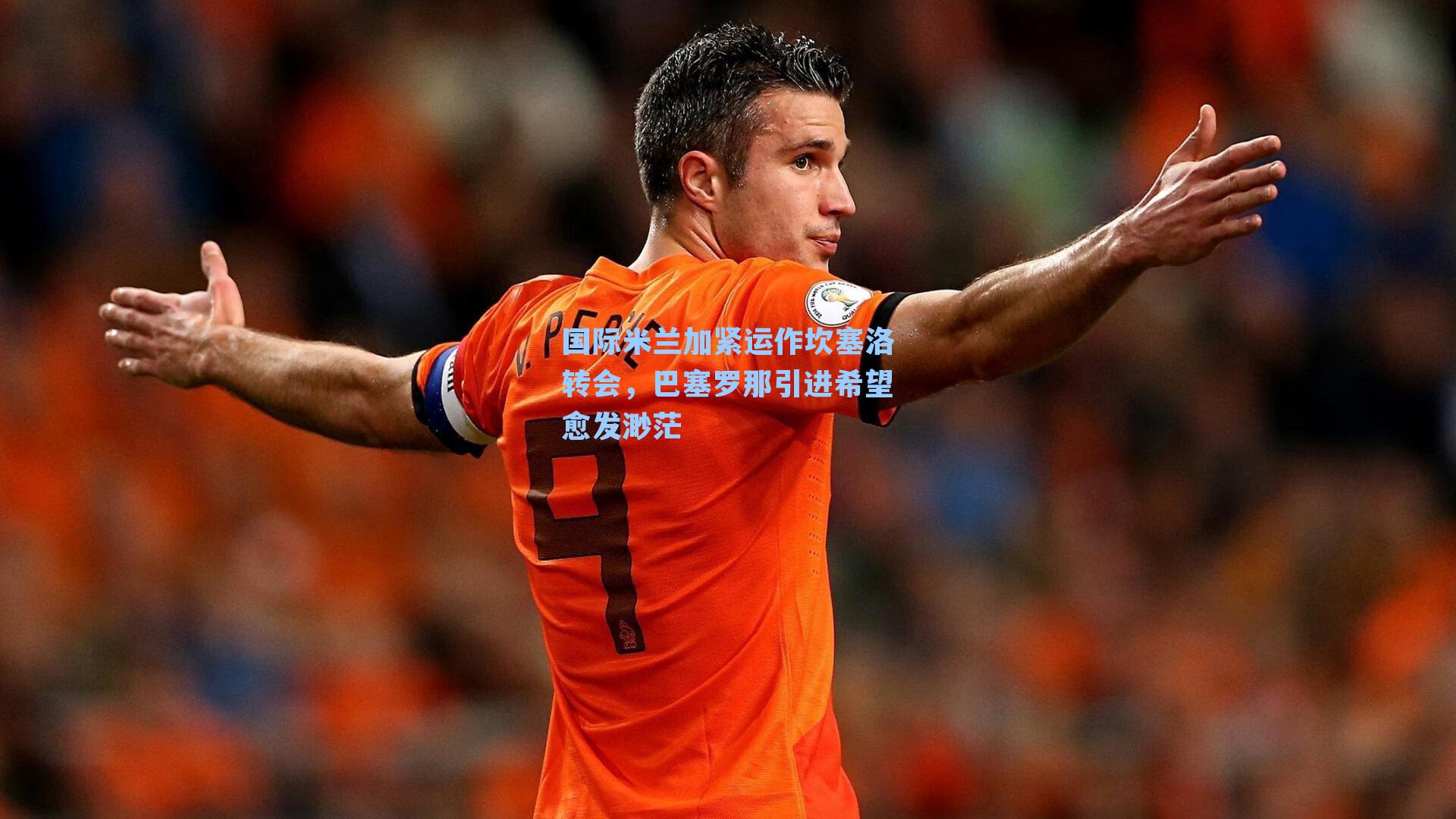 国际米兰加紧运作坎塞洛转会,巴塞罗那引进希望愈发渺茫