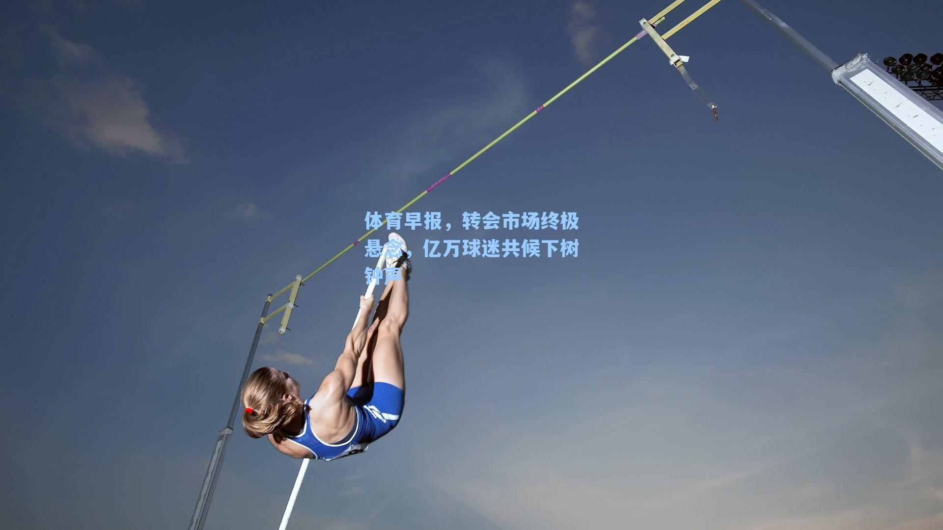 体育早报，转会市场终极悬念，亿万球迷共候下树钟声