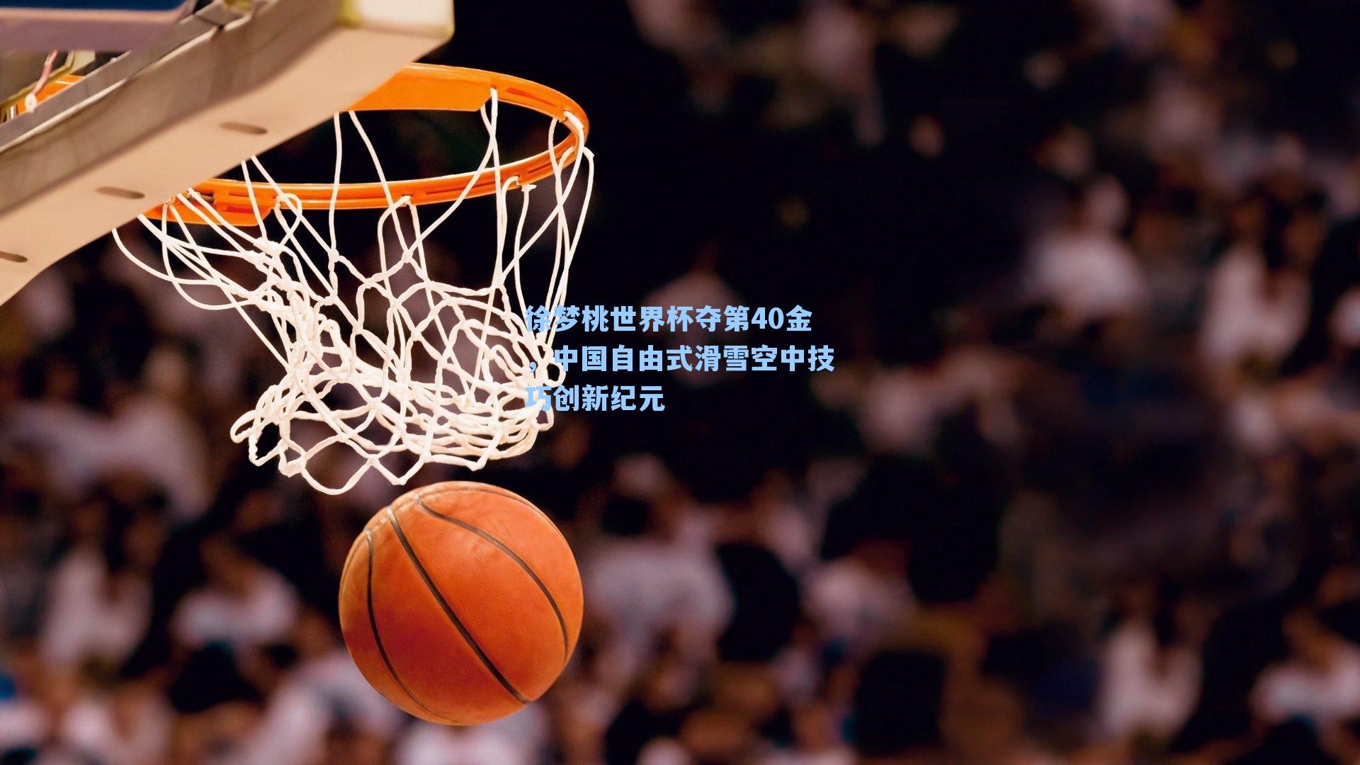 徐梦桃世界杯夺第40金,中国自由式滑雪空中技巧创新纪元