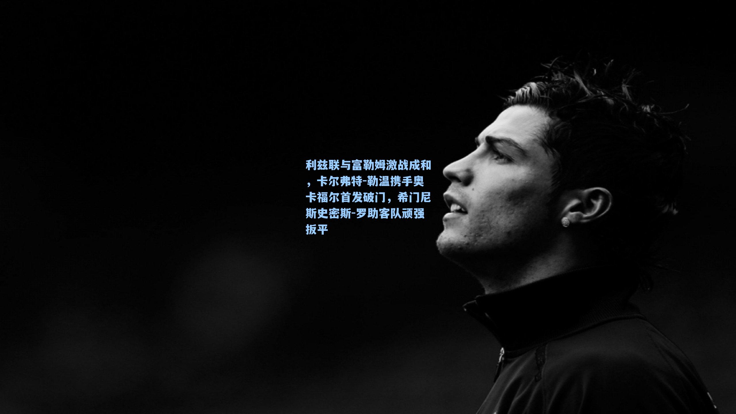 利兹联与富勒姆激战成和,卡尔弗特-勒温携手奥卡福尔首发破门,希门尼斯史密斯-罗助客队顽强扳平
